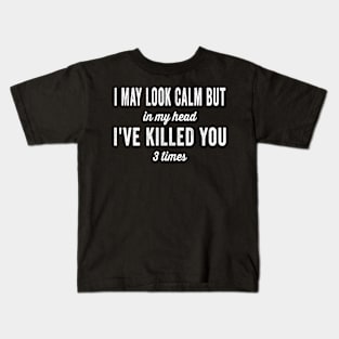 I May Look Calm But In My Head I've Killed You 3 Times Kids T-Shirt